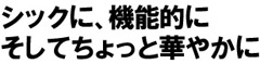 シックに、機能的に　そしてちょっと華やかに